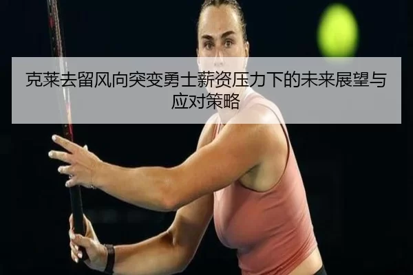 克莱去留风向突变勇士薪资压力下的未来展望与应对策略
